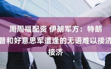 周周福配资 伊朗军方:特朗普和好意思军遭逢的无语难以接济