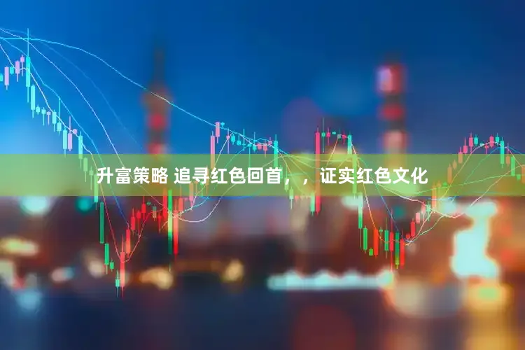 升富策略 追寻红色回首，，证实红色文化