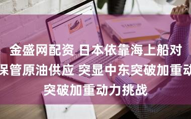 金盛网配资 日本依靠海上船对船转运保管原油供应 突显中东突破加重动力挑战