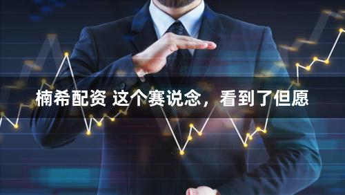 楠希配资 这个赛说念，看到了但愿