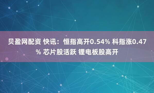 贝盈网配资 快讯:恒指高开0.54% 科指涨0.47% 芯片股活跃 锂电板股高开