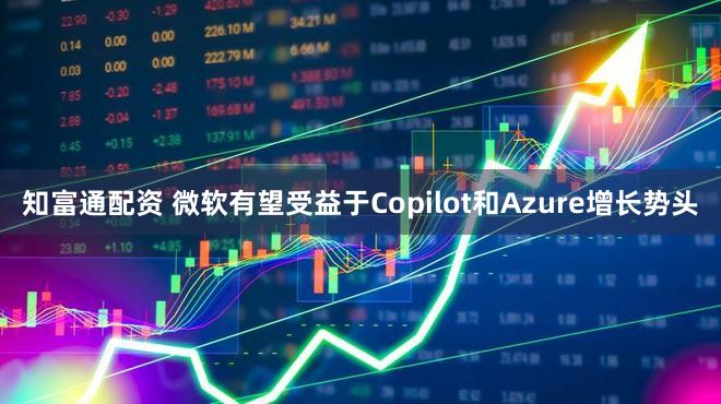 知富通配资 微软有望受益于Copilot和Azure增长势头