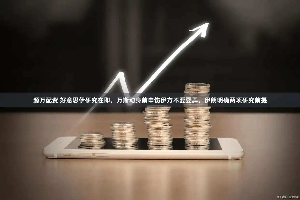 源万配资 好意思伊研究在即，万斯动身前申饬伊方不要耍弄，伊朗明确两项研究前提
