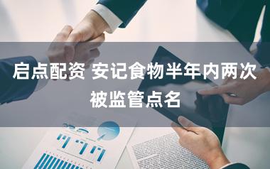 启点配资 安记食物半年内两次被监管点名