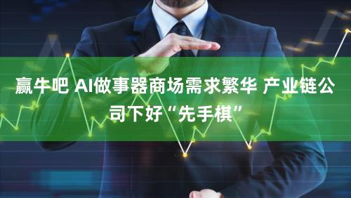 赢牛吧 AI做事器商场需求繁华 产业链公司下好“先手棋”