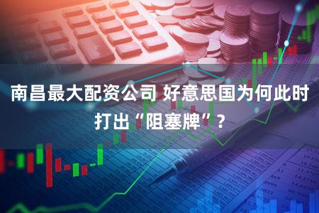南昌最大配资公司 好意思国为何此时打出“阻塞牌”？