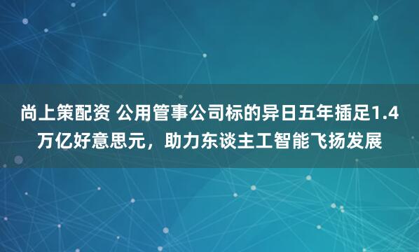 尚上策配资 公用管事公司标的异日五年插足1.4万亿好意思元,助力东谈主工智能飞扬发展