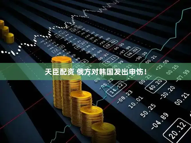 天臣配资 俄方对韩国发出申饬！