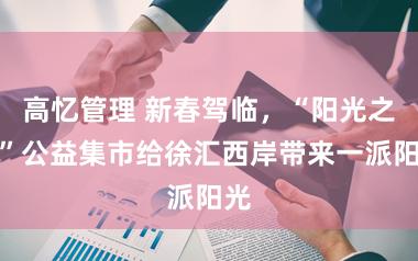 高忆管理 新春驾临，“阳光之家”公益集市给徐汇西岸带来一派阳光