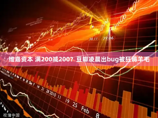 维嘉资本 满200减200?豆瓣凌晨出bug被狂薅羊毛