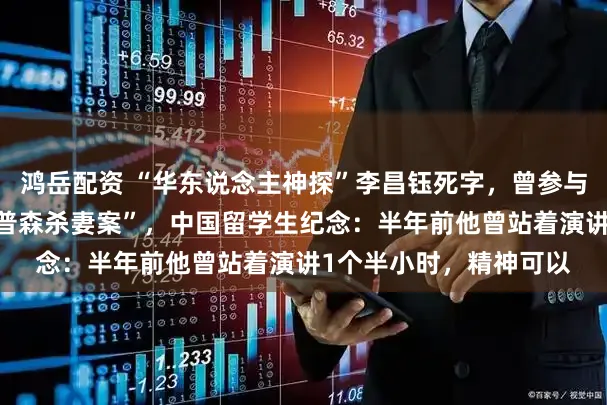 鸿岳配资 “华东说念主神探”李昌钰死字，曾参与侦办“水门事件”“辛普森杀妻案”，中国留学生纪念：半年前他曾站着演讲1个半小时，精神可以