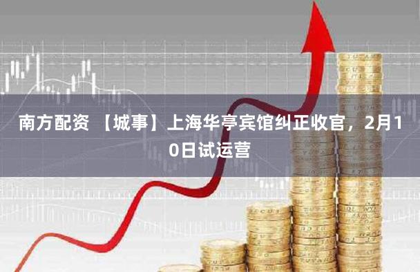 南方配资 【城事】上海华亭宾馆纠正收官,2月10日试运营