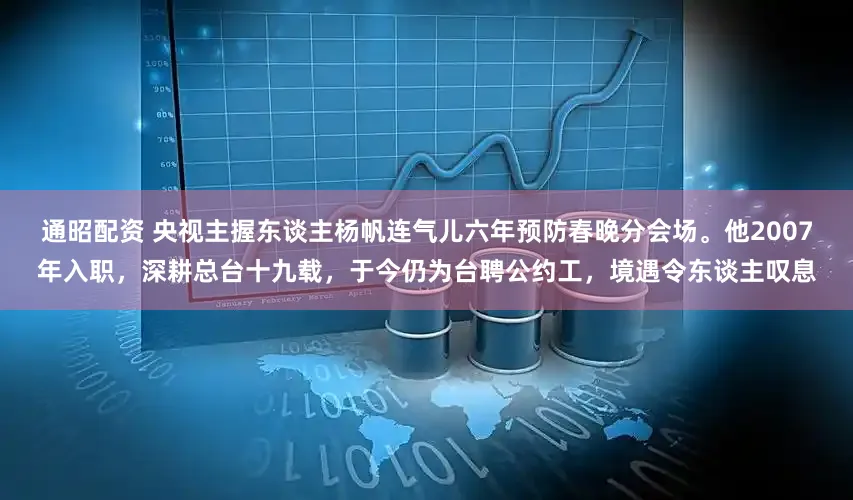 通昭配资 央视主握东谈主杨帆连气儿六年预防春晚分会场。他2007年入职，深耕总台十九载，于今仍为台聘公约工，境遇令东谈主叹息