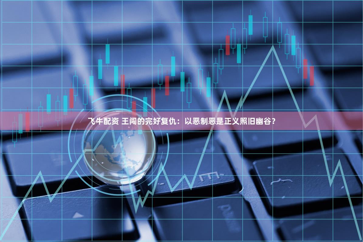 飞牛配资 王闯的完好复仇：以恶制恶是正义照旧幽谷？