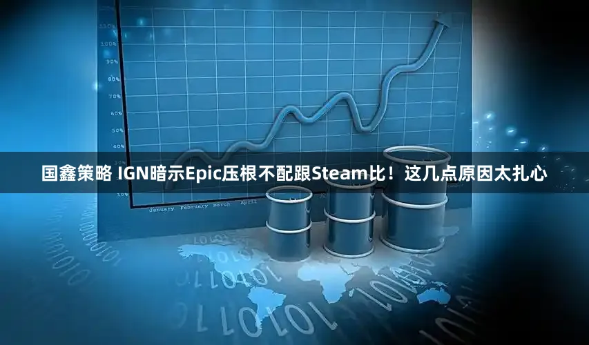国鑫策略 IGN暗示Epic压根不配跟Steam比！这几点原因太扎心