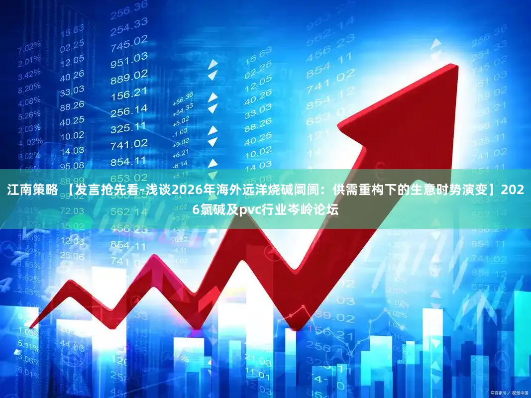 江南策略 【发言抢先看-浅谈2026年海外远洋烧碱阛阓：供需重构下的生意时势演变】2026氯碱及pvc行业岑岭论坛