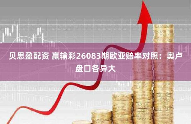 贝思盈配资 赢输彩26083期欧亚赔率对照：奥卢盘口各异大