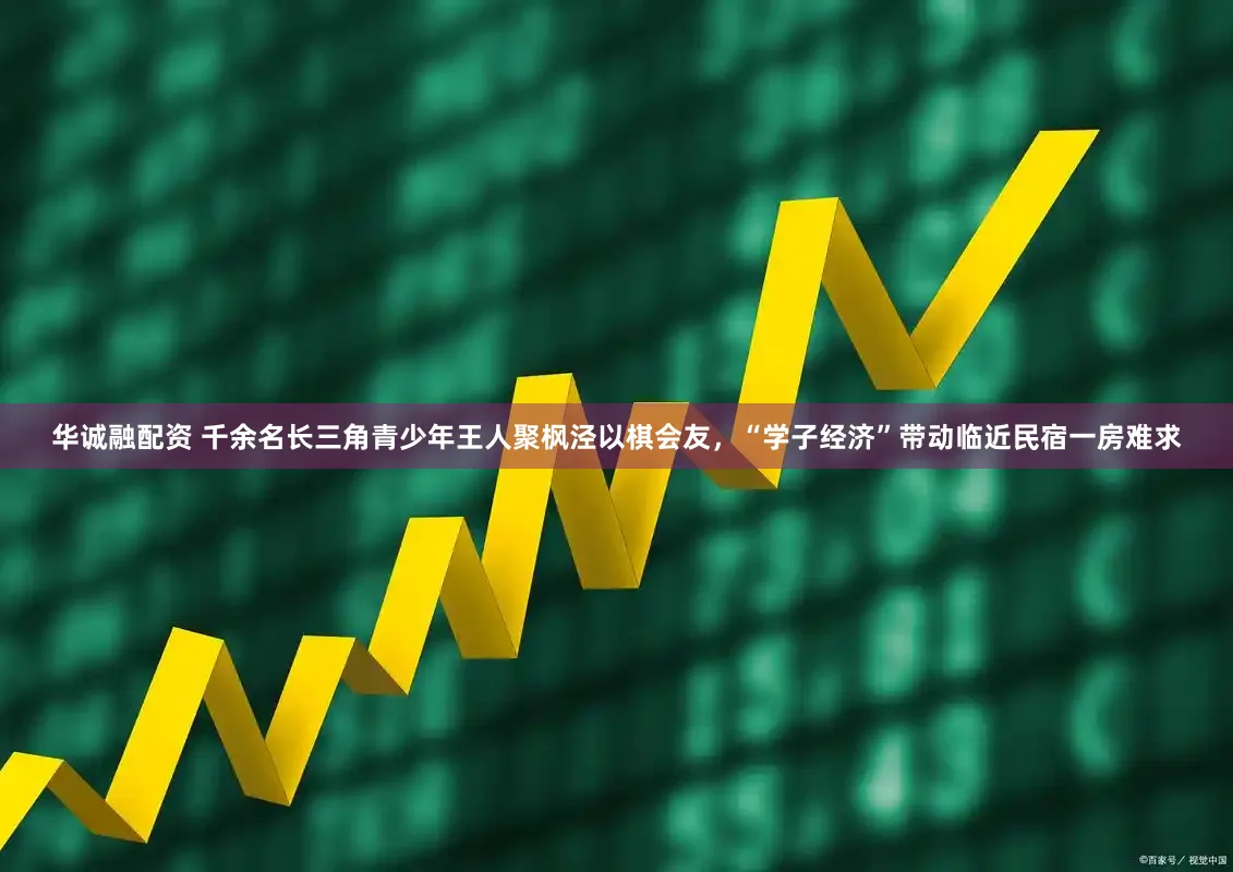 华诚融配资 千余名长三角青少年王人聚枫泾以棋会友，“学子经济”带动临近民宿一房难求