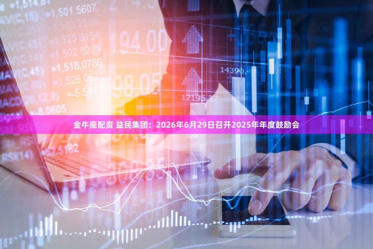 金牛座配资 益民集团：2026年6月29日召开2025年年度鼓励会