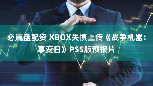 必赢盘配资 XBOX失慎上传《战争机器：事变日》PS5版预报片