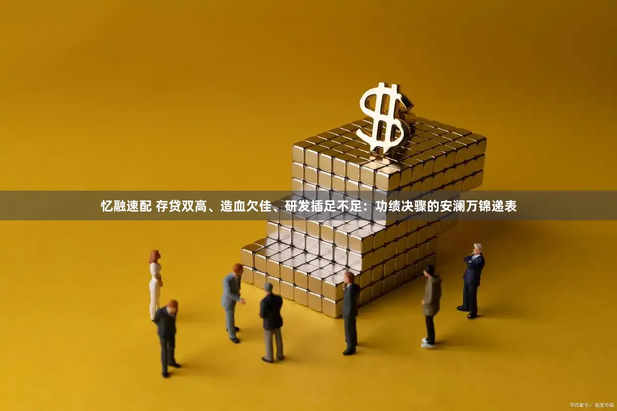 忆融速配 存贷双高、造血欠佳、研发插足不足：功绩决骤的安澜万锦递表
