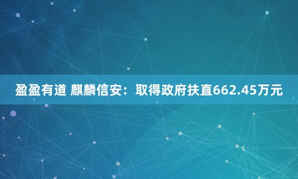 盈盈有道 麒麟信安：取得政府扶直662.45万元